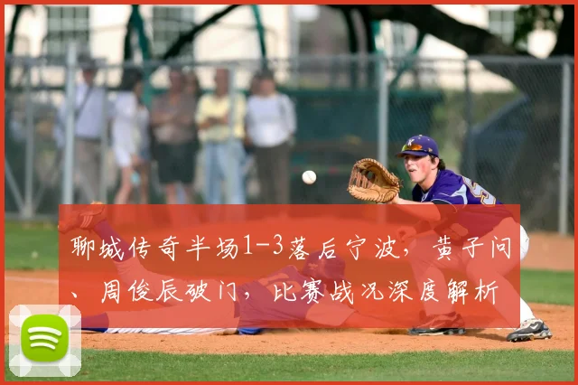 聊城传奇半场1-3落后宁波，黄子问、周俊辰破门，比赛战况深度解析