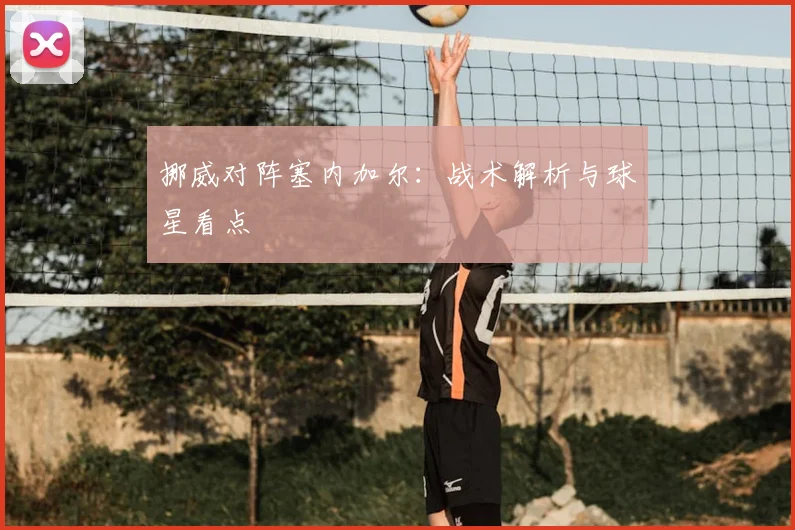 挪威对阵塞内加尔：战术解析与球星看点
