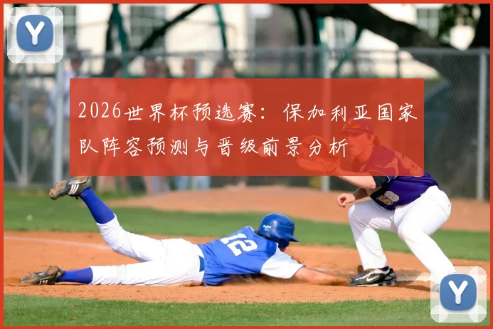 2026世界杯预选赛:保加利亚国家队阵容预测与晋级前景分析
