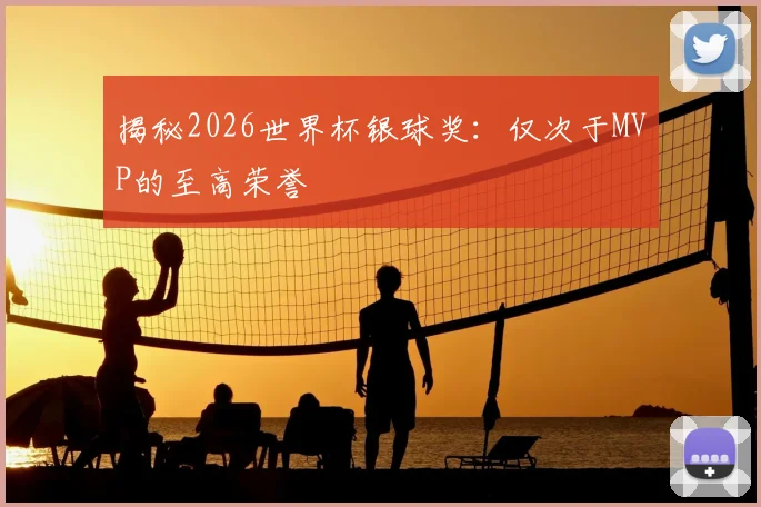 揭秘2026世界杯银球奖:仅次于MVP的至高荣誉