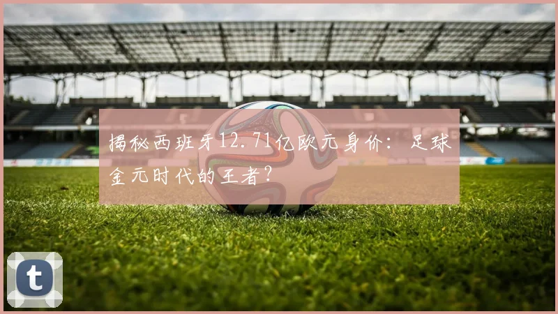 揭秘西班牙12.71亿欧元身价：足球金元时代的王者？