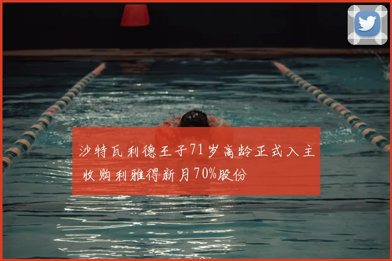 沙特瓦利德王子71岁高龄正式入主 收购利雅得新月70%股份