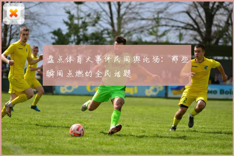 盘点体育大事件民间舆论场:那些瞬间点燃的全民话题