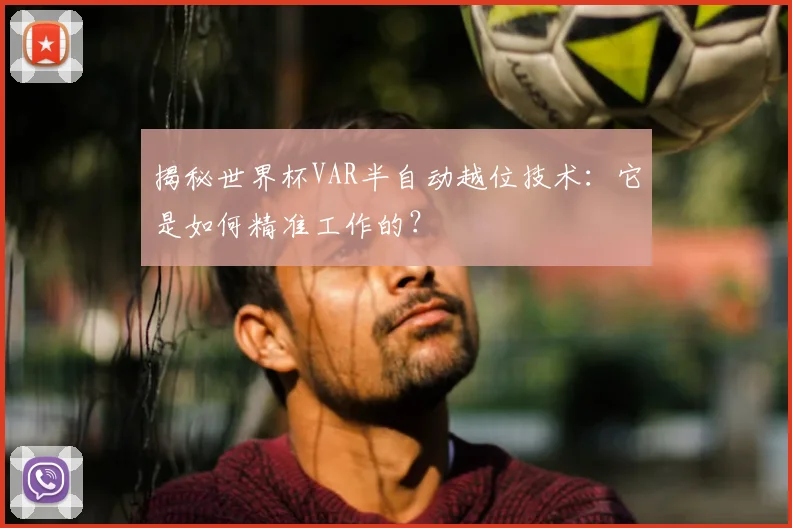 揭秘世界杯VAR半自动越位技术：它是如何精准工作的？