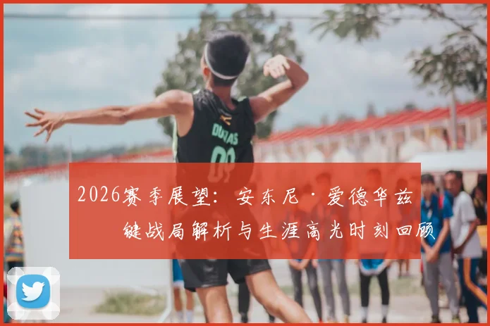 2026赛季展望：安东尼·爱德华兹关键战局解析与生涯高光时刻回顾
